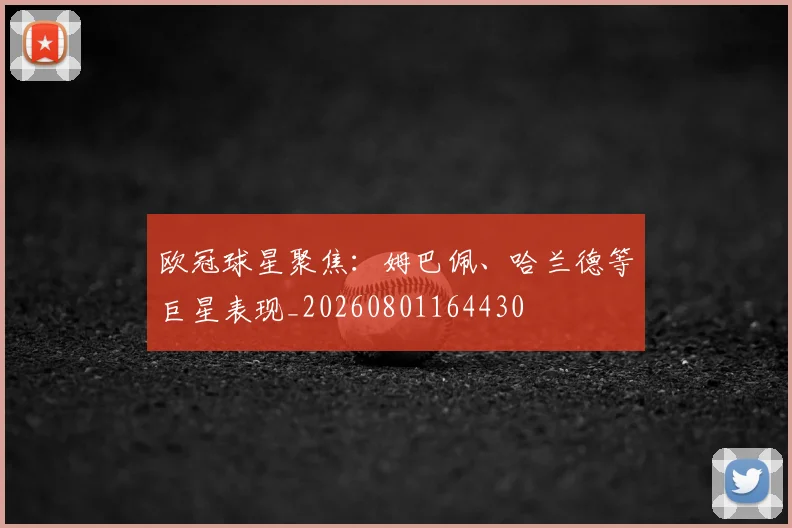 欧冠球星聚焦：姆巴佩、哈兰德等巨星表现_20260801164430
