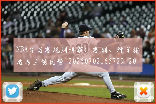 NBA季后赛规则详解:赛制、种子排名与主场优势_20260702165729_20260714212658