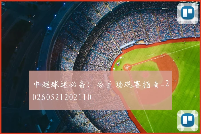 中超球迷必备:各主场观赛指南_20260521202110