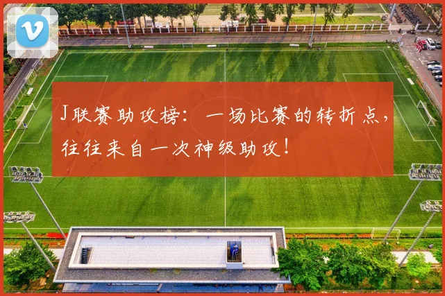 J联赛助攻榜：一场比赛的转折点，往往来自一次神级助攻！