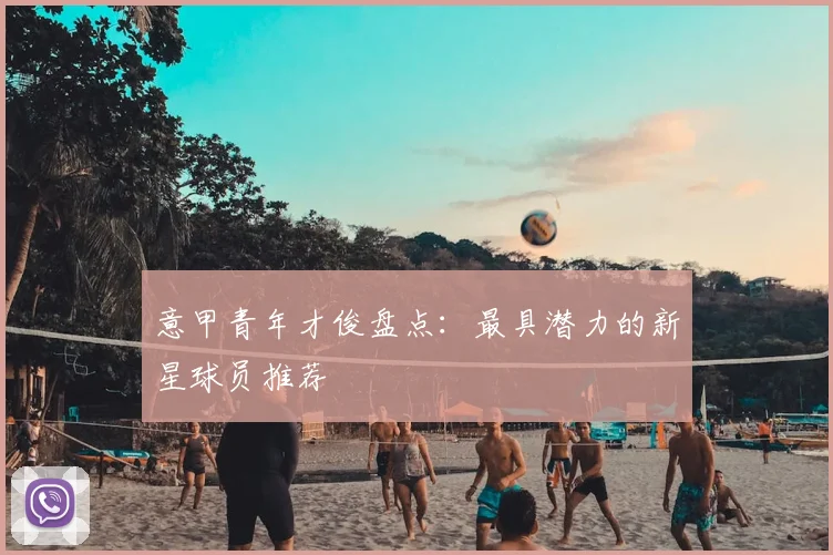 意甲青年才俊盘点：最具潜力的新星球员推荐
