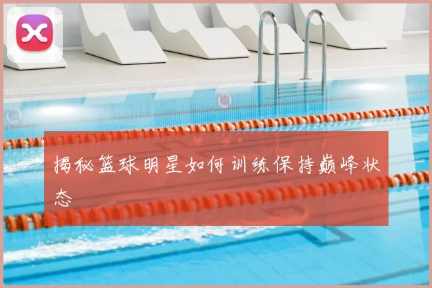 揭秘篮球明星如何训练保持巅峰状态