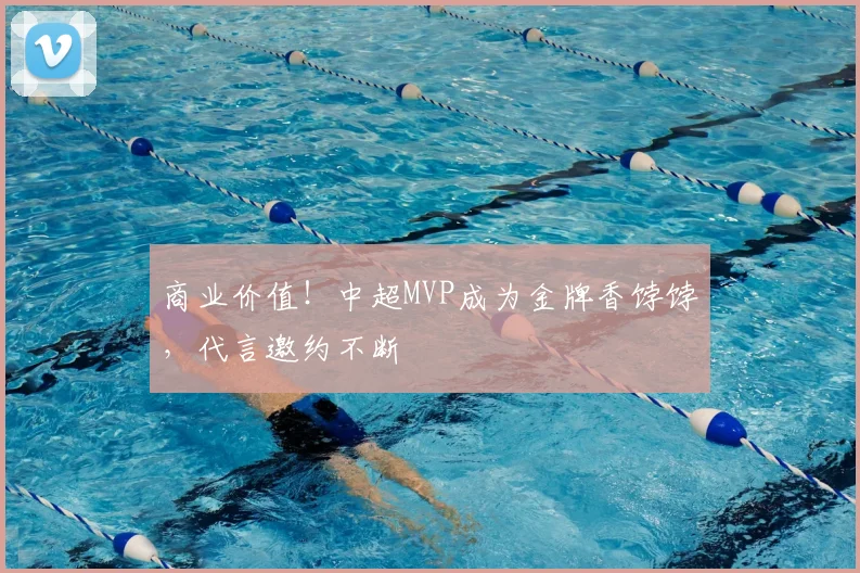 商业价值！中超MVP成为金牌香饽饽，代言邀约不断