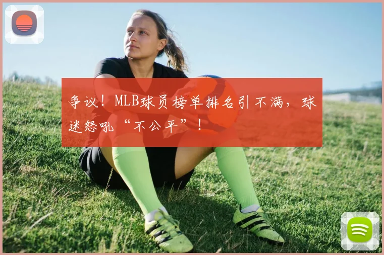 争议！MLB球员榜单排名引不满，球迷怒吼“不公平”！