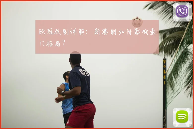 欧冠改制详解：新赛制如何影响豪门格局？
