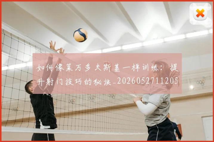 如何像莱万多夫斯基一样训练：提升射门技巧的秘诀_20260527112050