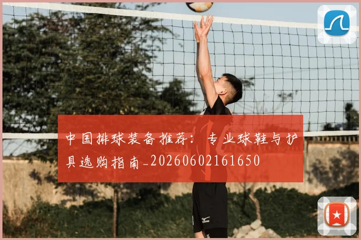 中国排球装备推荐：专业球鞋与护具选购指南_20260602161650
