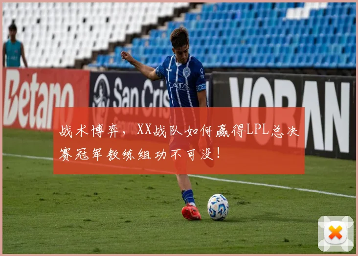 战术博弈,XX战队如何赢得LPL总决赛冠军教练组功不可没!