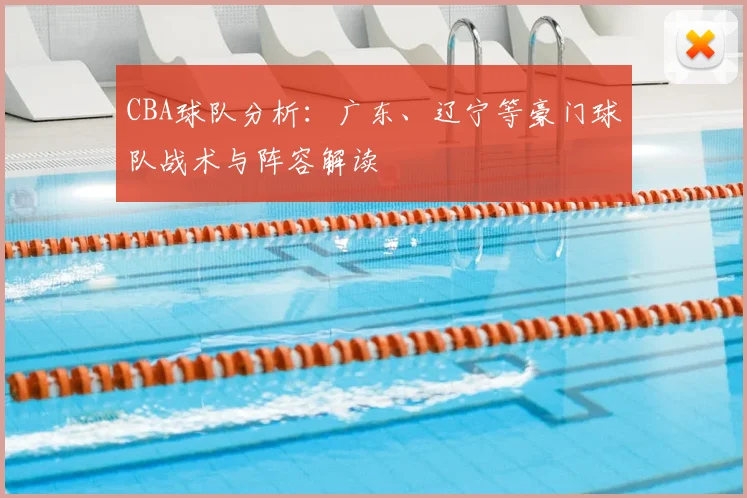 CBA球队分析：广东、辽宁等豪门球队战术与阵容解读