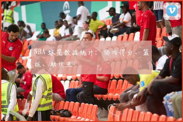 NBA 球星数据统计：场均得分、篮板、助攻王