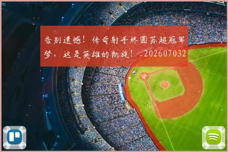告别遗憾！传奇射手终圆苏超冠军梦，这是英雄的凯旋！_20260703221816