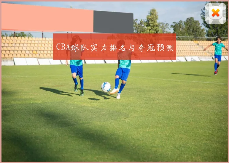 CBA球队实力排名与夺冠预测