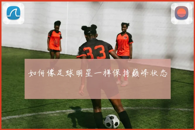 如何像足球明星一样保持巅峰状态