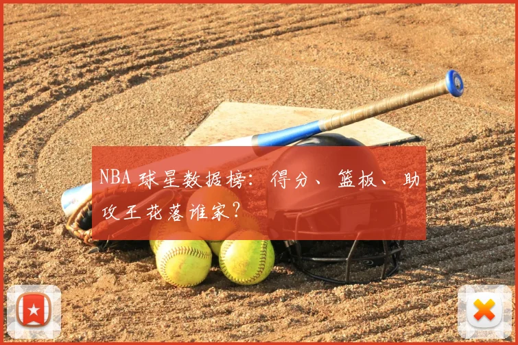 NBA 球星数据榜:得分、篮板、助攻王花落谁家?