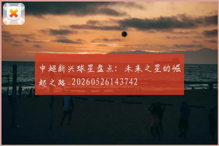 中超新兴球星盘点：未来之星的崛起之路_20260526143742