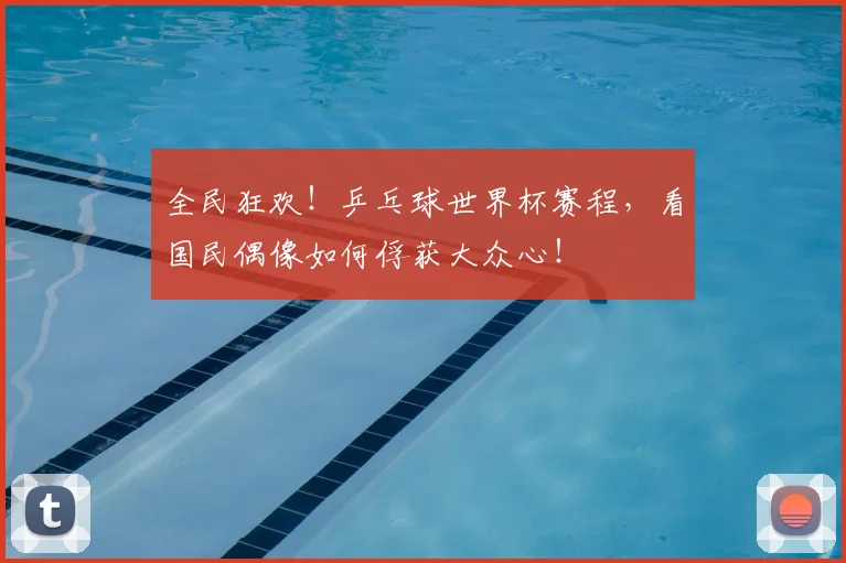 全民狂欢！乒乓球世界杯赛程，看国民偶像如何俘获大众心！