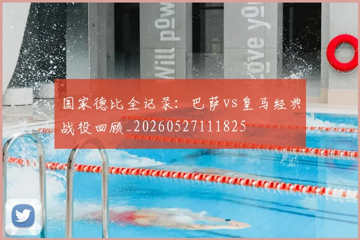 国家德比全记录：巴萨vs皇马经典战役回顾_20260527111825