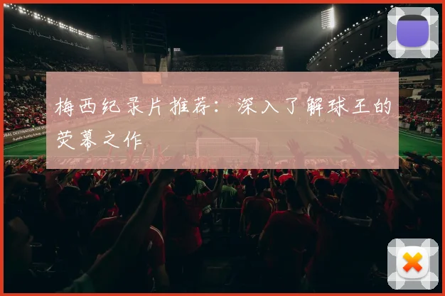 梅西纪录片推荐：深入了解球王的荧幕之作