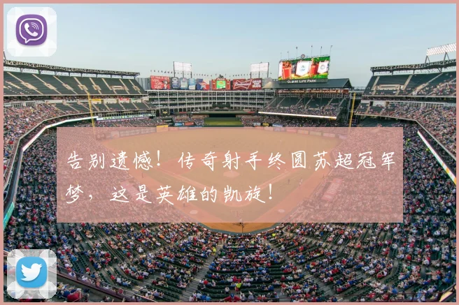 告别遗憾！传奇射手终圆苏超冠军梦，这是英雄的凯旋！