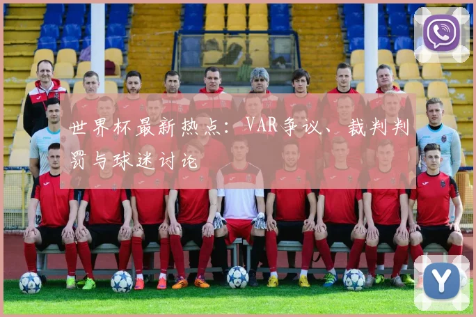 世界杯最新热点:VAR争议、裁判判罚与球迷讨论