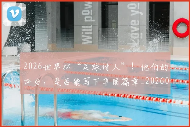 2026世界杯“足球诗人”！他们的评分，是否能写下华丽篇章_20260701204718