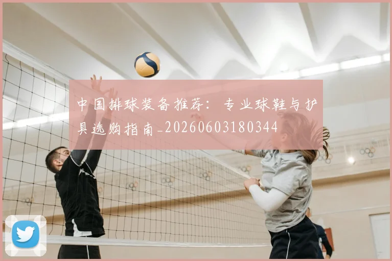中国排球装备推荐：专业球鞋与护具选购指南_20260603180344