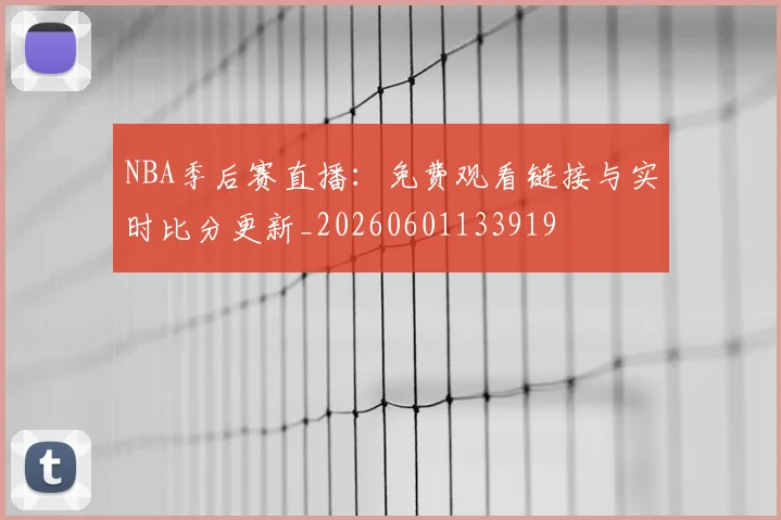 NBA季后赛直播：免费观看链接与实时比分更新_20260601133919