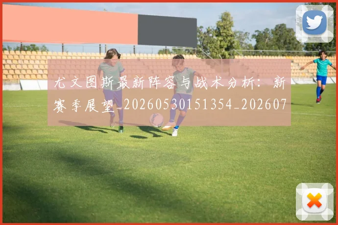 尤文图斯最新阵容与战术分析：新赛季展望_20260530151354_20260703233922