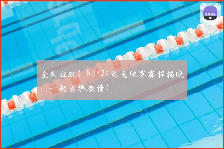 全民狂欢！NBA2K电竞联赛赛程揭晓，一起点燃激情！