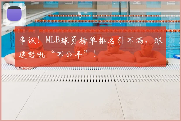 争议！MLB球员榜单排名引不满，球迷怒吼“不公平”！