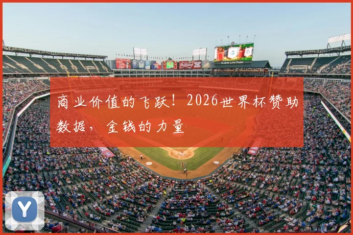 商业价值的飞跃！2026世界杯赞助数据，金钱的力量