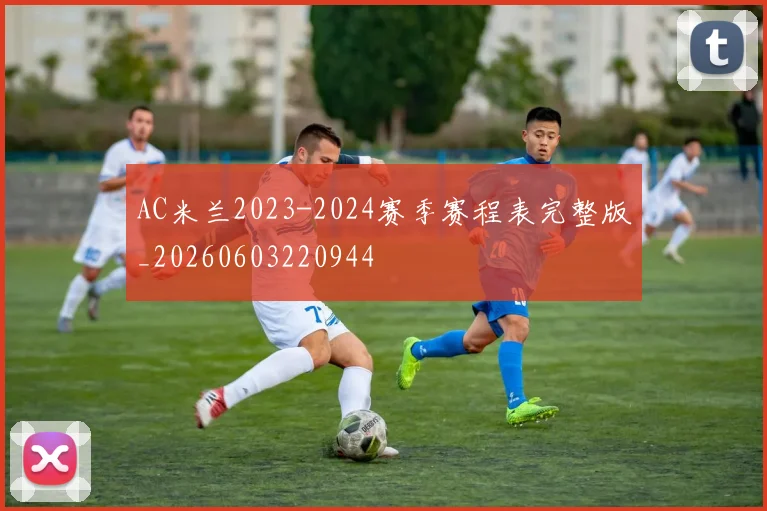 AC米兰2023-2024赛季赛程表完整版_20260603220944