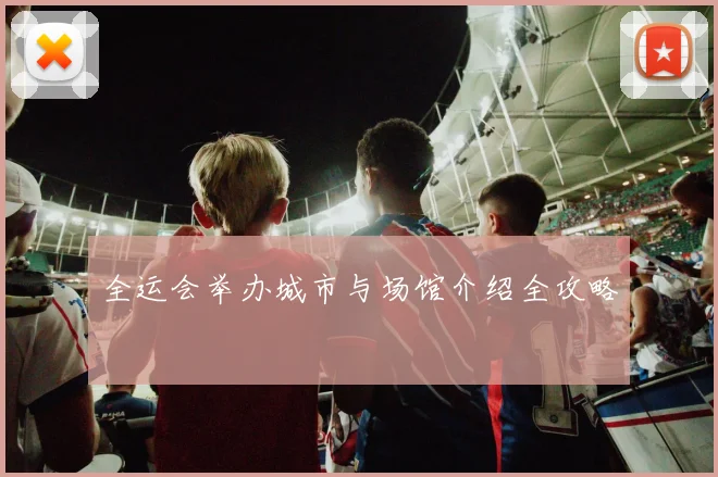 全运会举办城市与场馆介绍全攻略