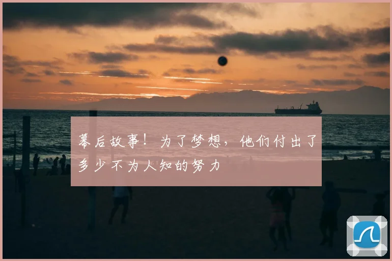 幕后故事!为了梦想,他们付出了多少不为人知的努力